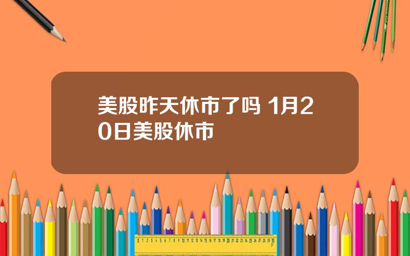 美股昨天休市了吗 1月20日美股休市